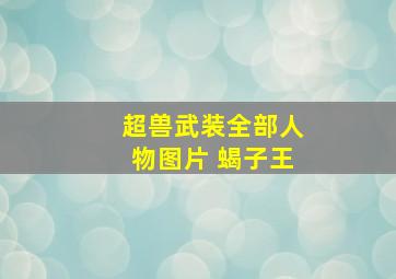 超兽武装全部人物图片 蝎子王